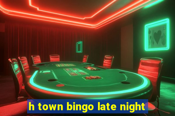 h town bingo late night