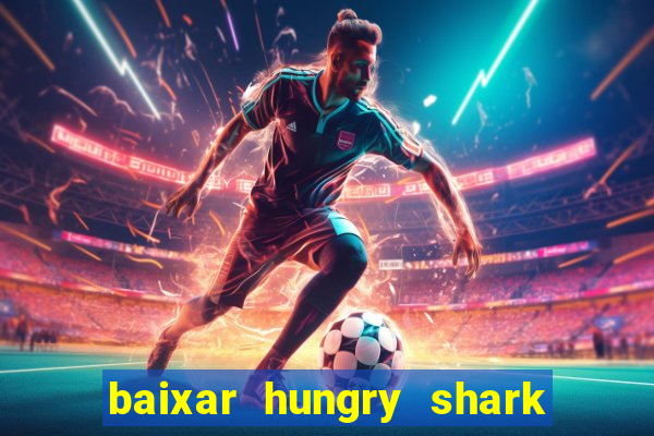 baixar hungry shark evolution dinheiro infinito