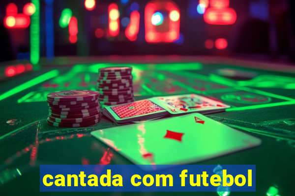 cantada com futebol