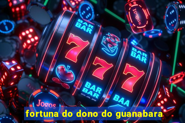 fortuna do dono do guanabara