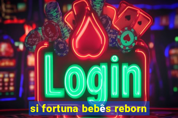 si fortuna bebês reborn