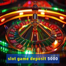 slot game deposit 5000