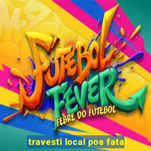 travesti local poa fatal