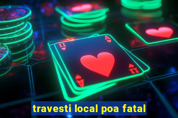 travesti local poa fatal