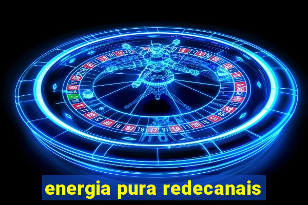 energia pura redecanais