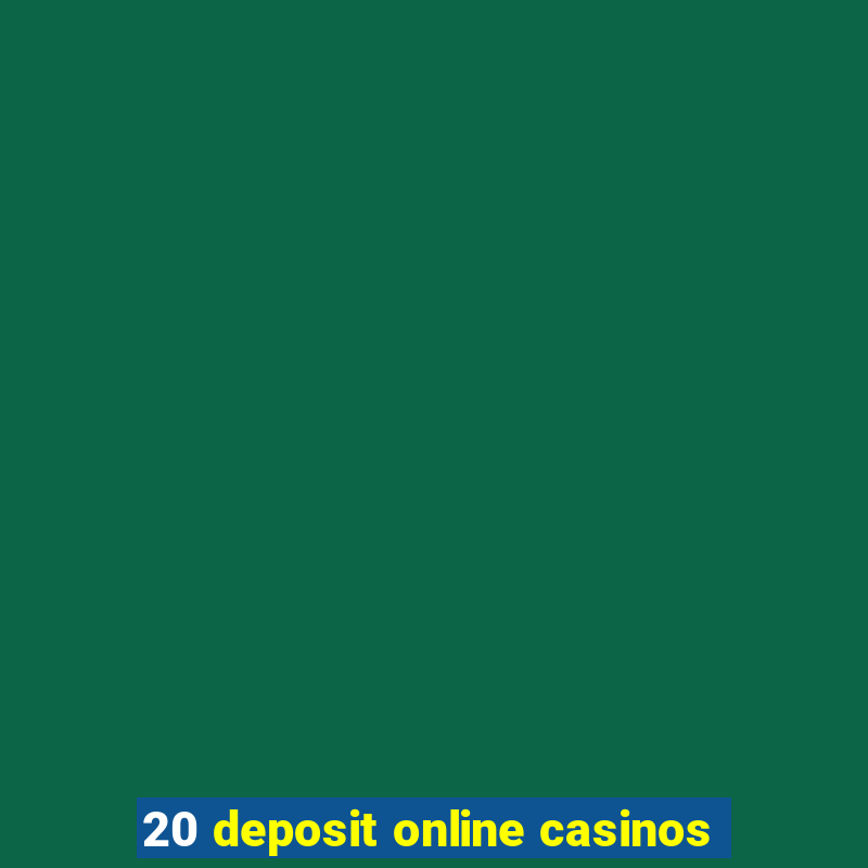 20 deposit online casinos