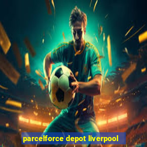 parcelforce depot liverpool