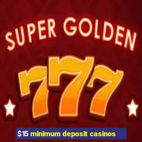 $15 minimum deposit casinos