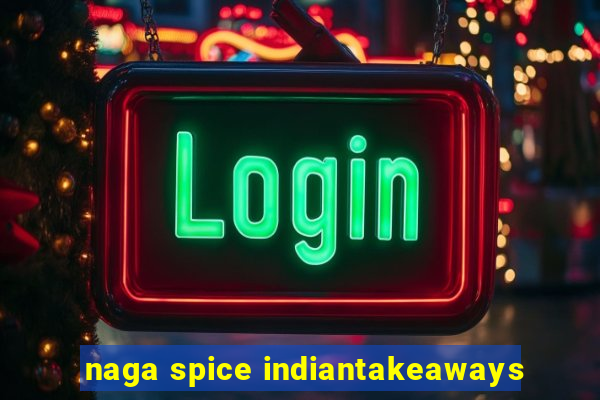 naga spice indiantakeaways