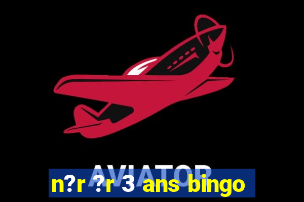 n?r ?r 3 ans bingo