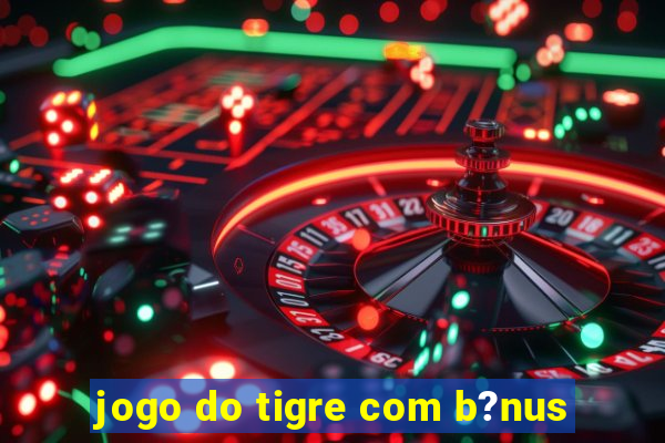 jogo do tigre com b?nus