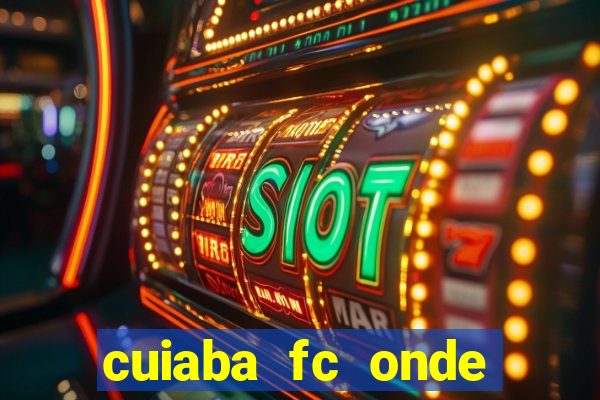 cuiaba fc onde assistir hoje