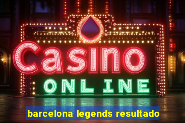 barcelona legends resultado