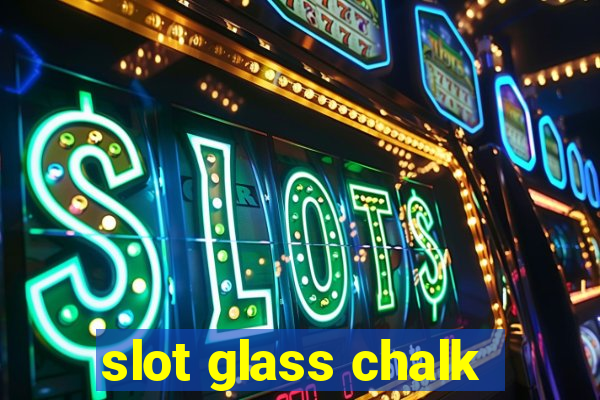 slot glass chalk