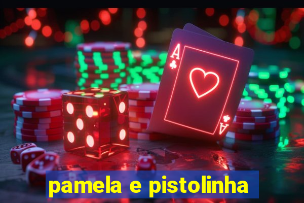 pamela e pistolinha