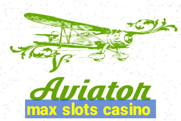 max slots casino