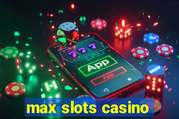 max slots casino