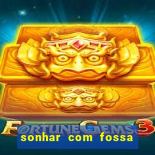 sonhar com fossa de fezes cheia