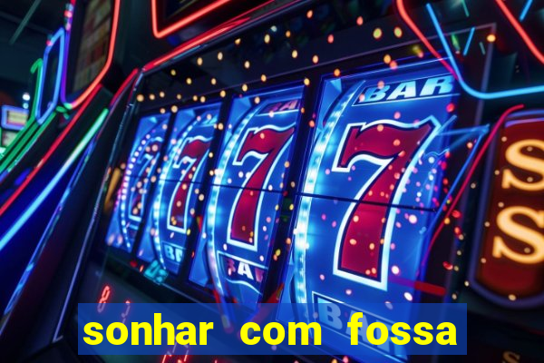 sonhar com fossa de fezes cheia