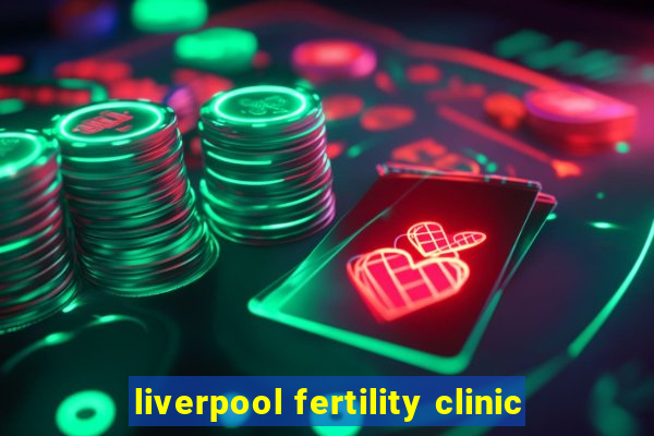 liverpool fertility clinic