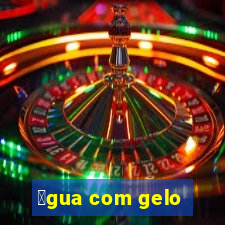 谩gua com gelo