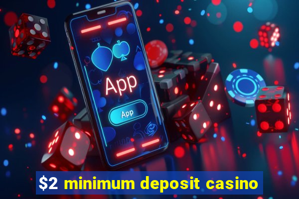 $2 minimum deposit casino