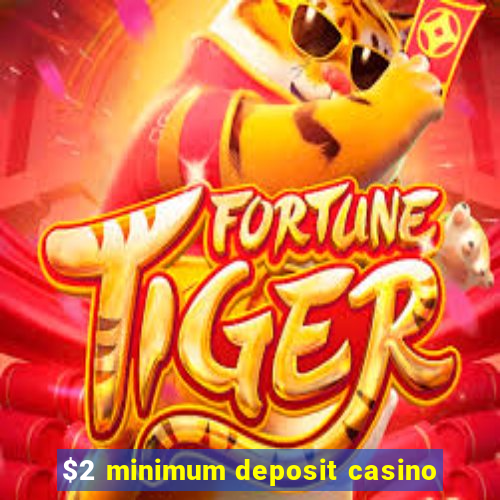 $2 minimum deposit casino