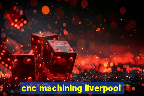 cnc machining liverpool