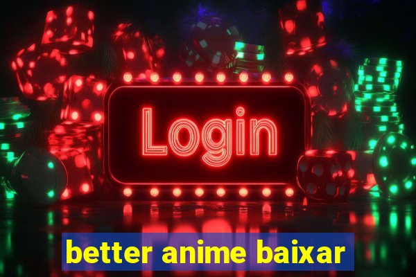 better anime baixar