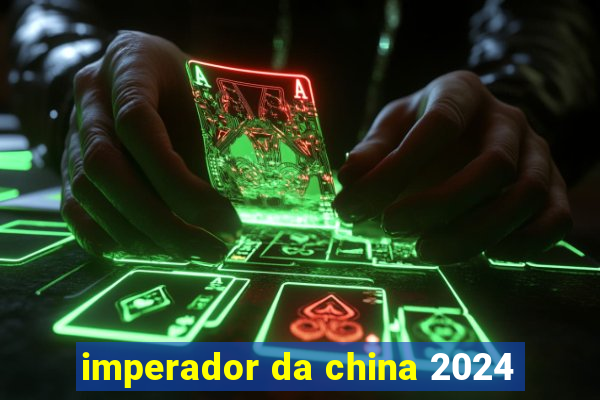 imperador da china 2024