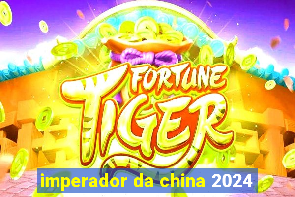 imperador da china 2024