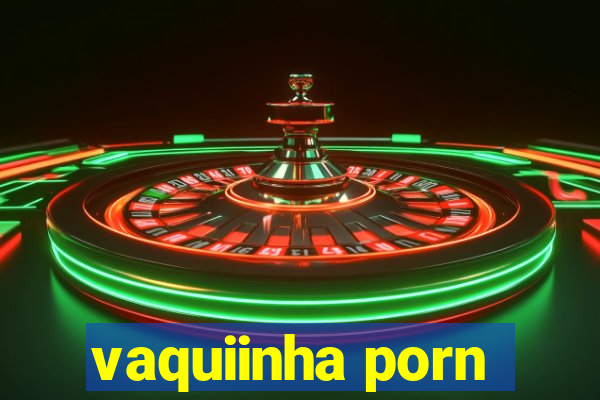 vaquiinha porn