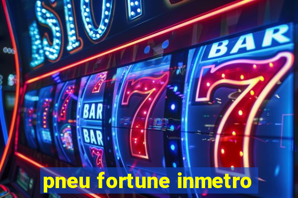 pneu fortune inmetro