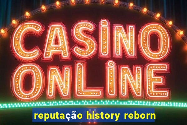 reputação history reborn