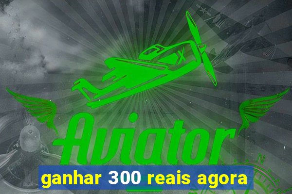 ganhar 300 reais agora