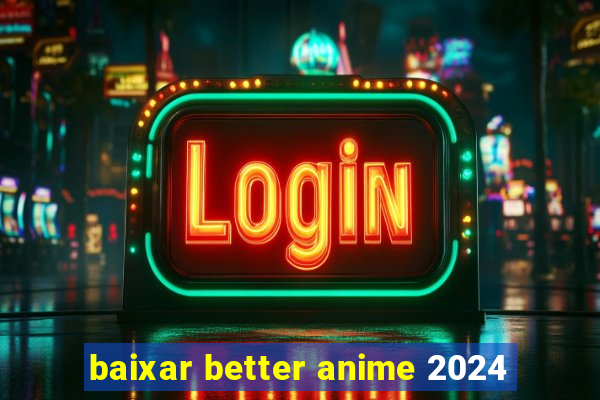 baixar better anime 2024