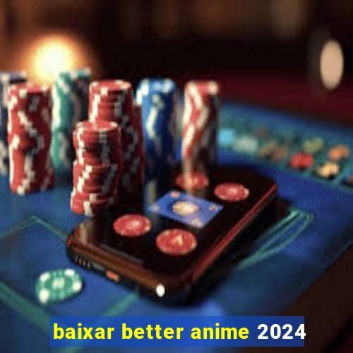 baixar better anime 2024