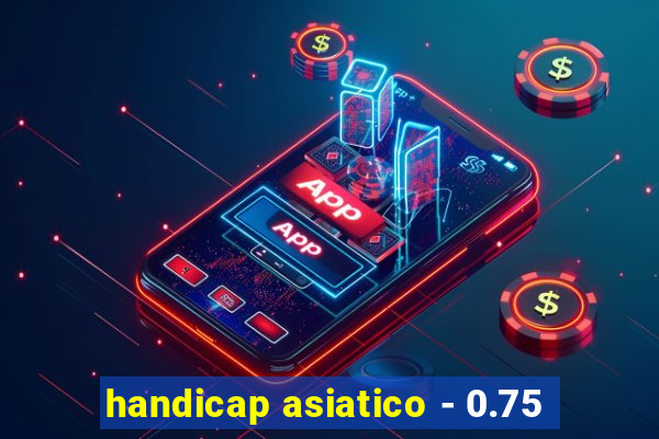 handicap asiatico - 0.75