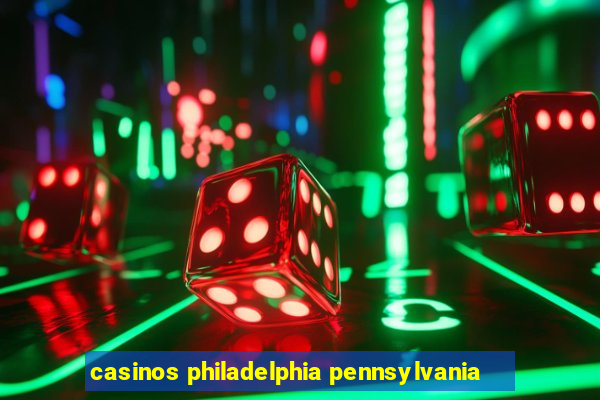 casinos philadelphia pennsylvania