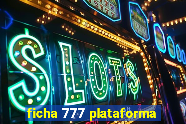 ficha 777 plataforma