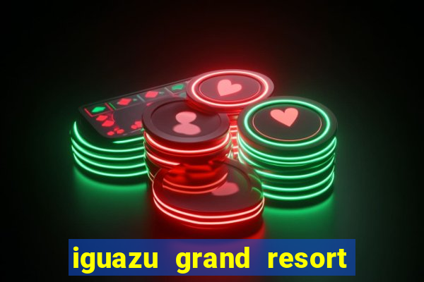 iguazu grand resort spa & casino