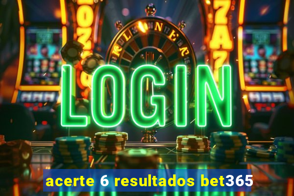 acerte 6 resultados bet365