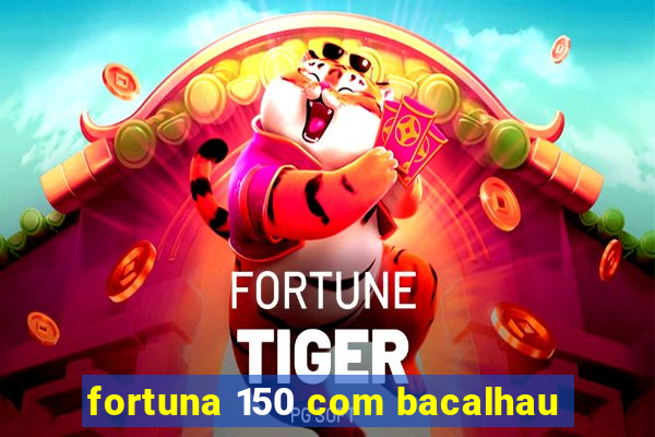 fortuna 150 com bacalhau