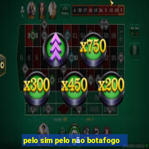 pelo sim pelo não botafogo