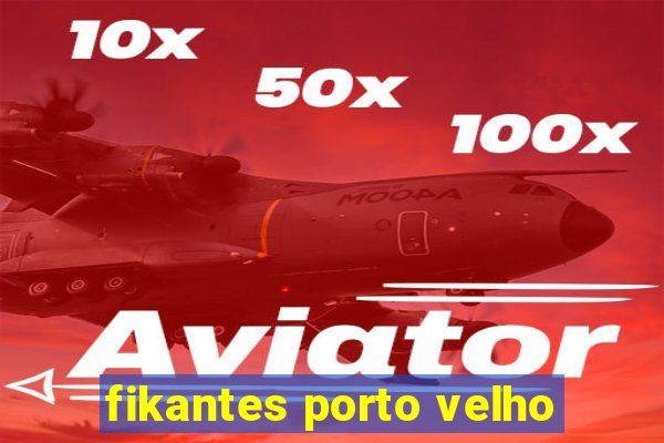 fikantes porto velho