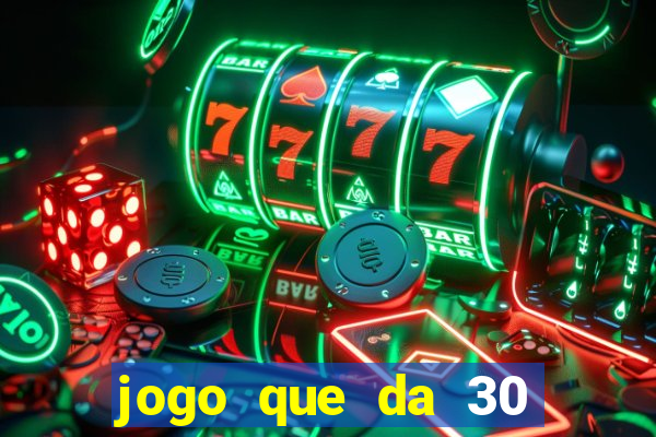 jogo que da 30 reais no cadastro