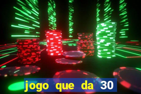 jogo que da 30 reais no cadastro