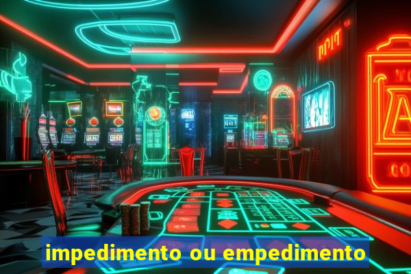 impedimento ou empedimento