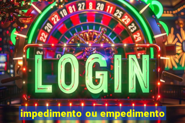 impedimento ou empedimento