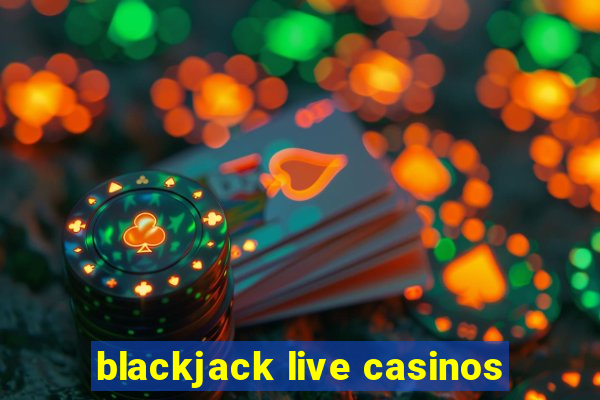 blackjack live casinos